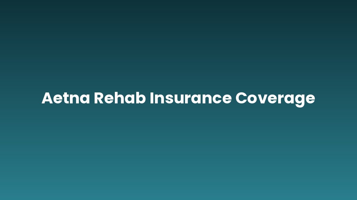 Aetna Rehab Insurance Coverage support and insurance verification