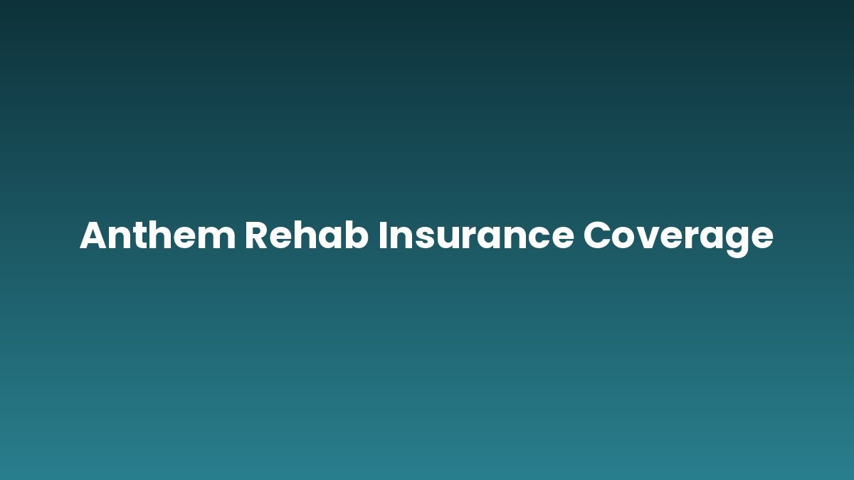Anthem Rehab Insurance Coverage support and insurance verification
