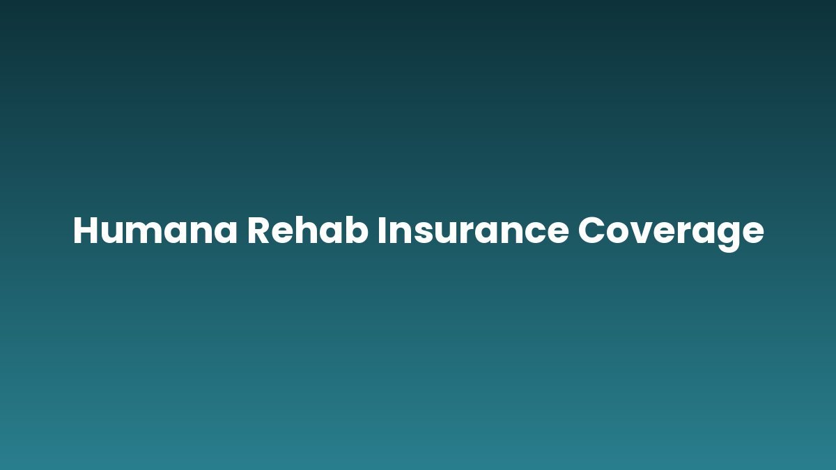 Humana Rehab Insurance Coverage support and insurance verification