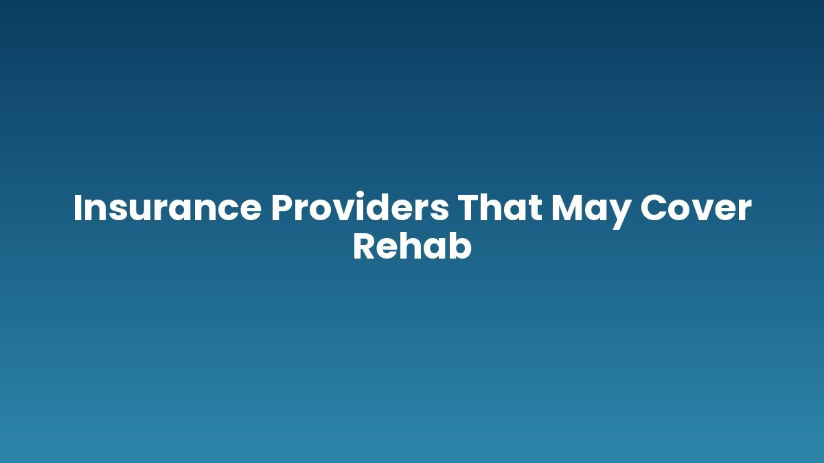 Insurance Providers That May Cover Rehab support and insurance verification