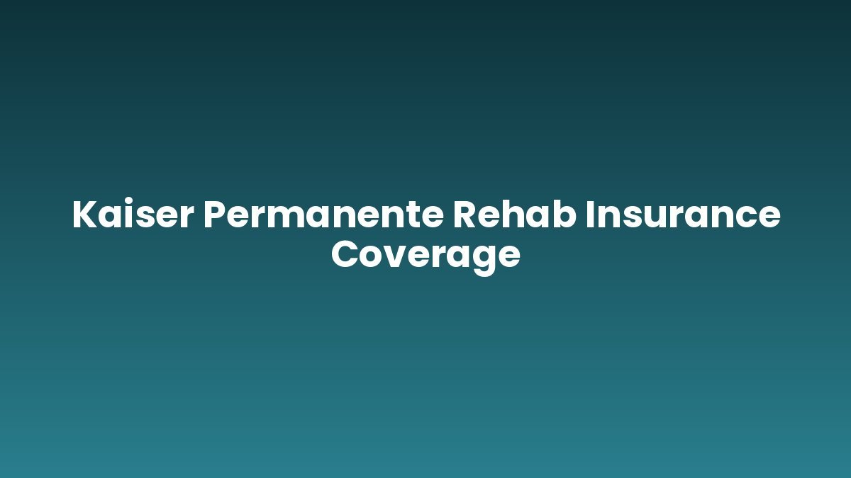 Kaiser Permanente Rehab Insurance Coverage support and insurance verification