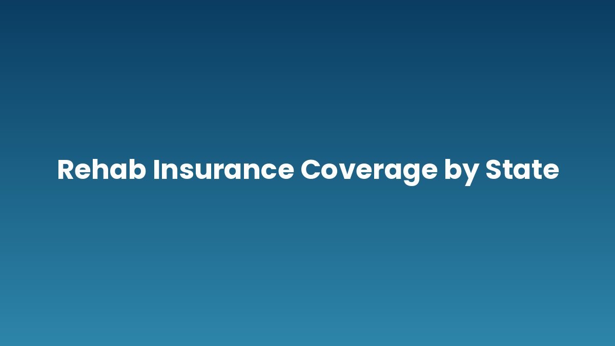 Rehab Insurance Coverage by State support and insurance verification