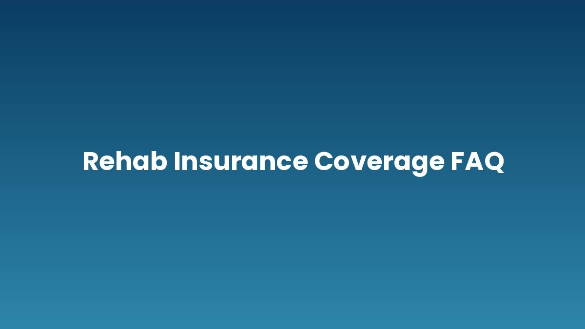 Rehab Insurance Coverage FAQ support and insurance verification