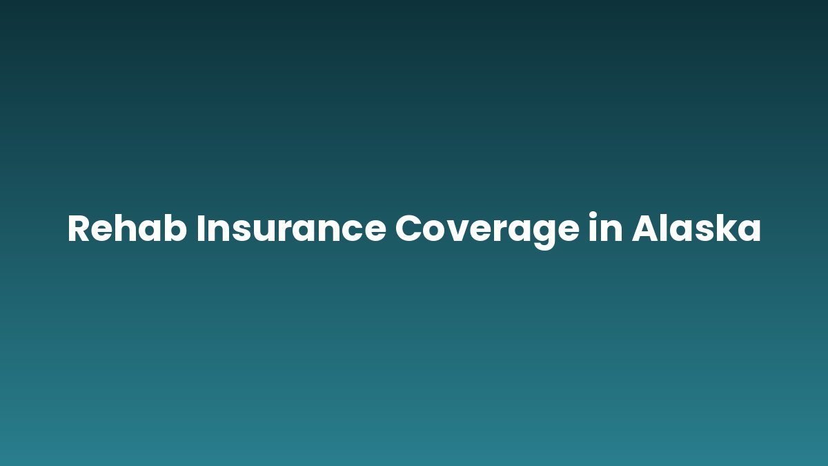 Rehab Insurance Coverage in Alaska support and insurance verification
