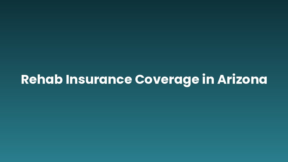 Rehab Insurance Coverage in Arizona support and insurance verification