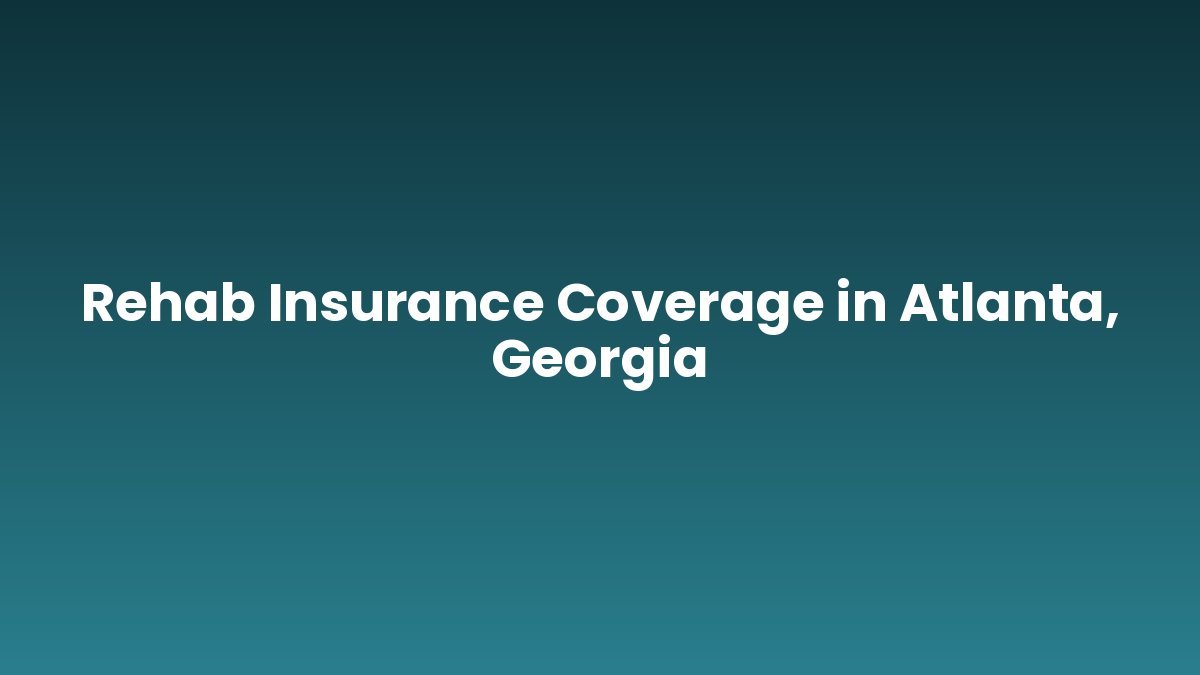 Rehab Insurance Coverage in Atlanta, Georgia support and insurance verification