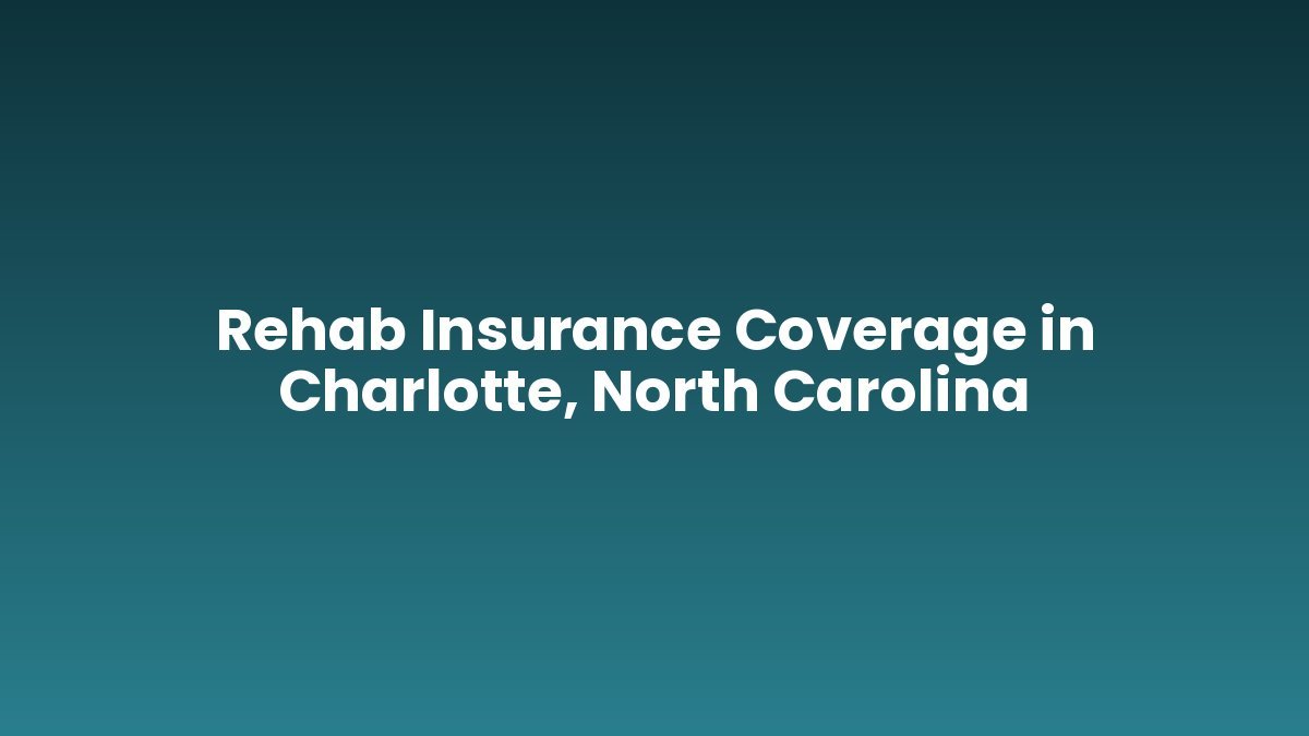 Rehab Insurance Coverage in Charlotte, North Carolina support and insurance verification