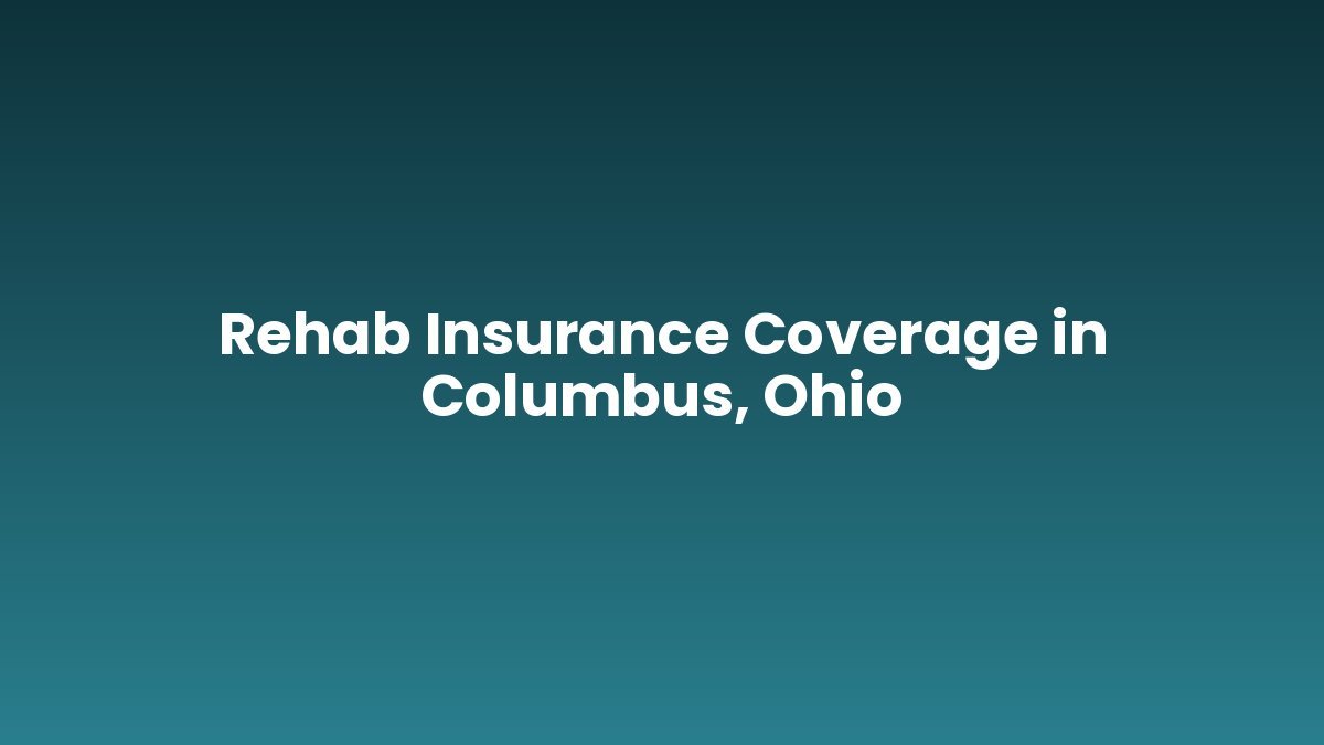 Rehab Insurance Coverage in Columbus, Ohio support and insurance verification