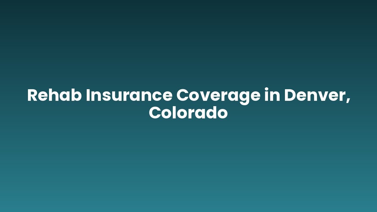Rehab Insurance Coverage in Denver, Colorado support and insurance verification
