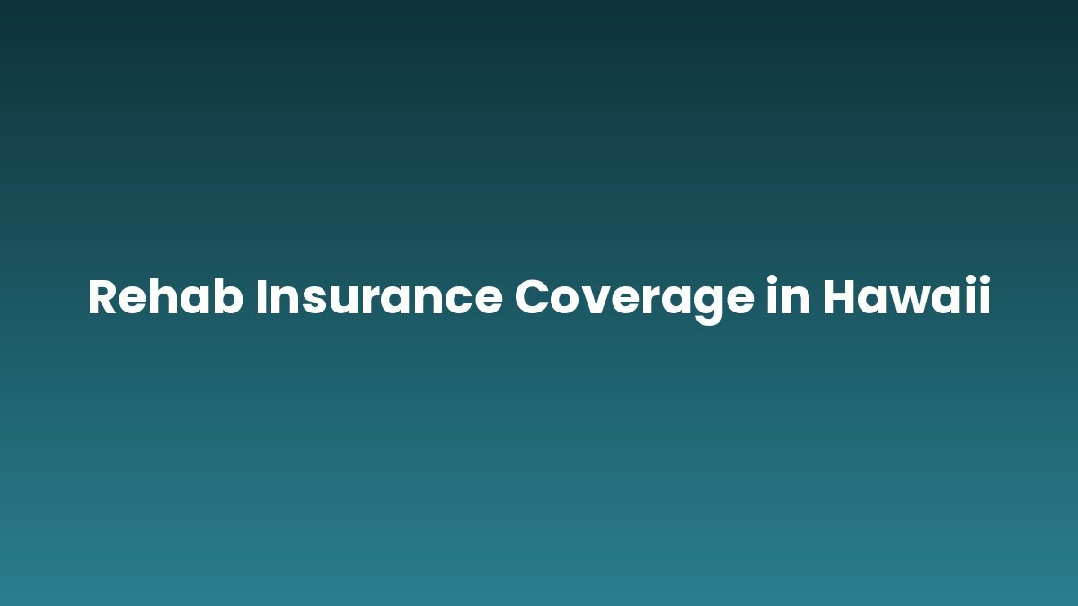 Rehab Insurance Coverage in Hawaii support and insurance verification