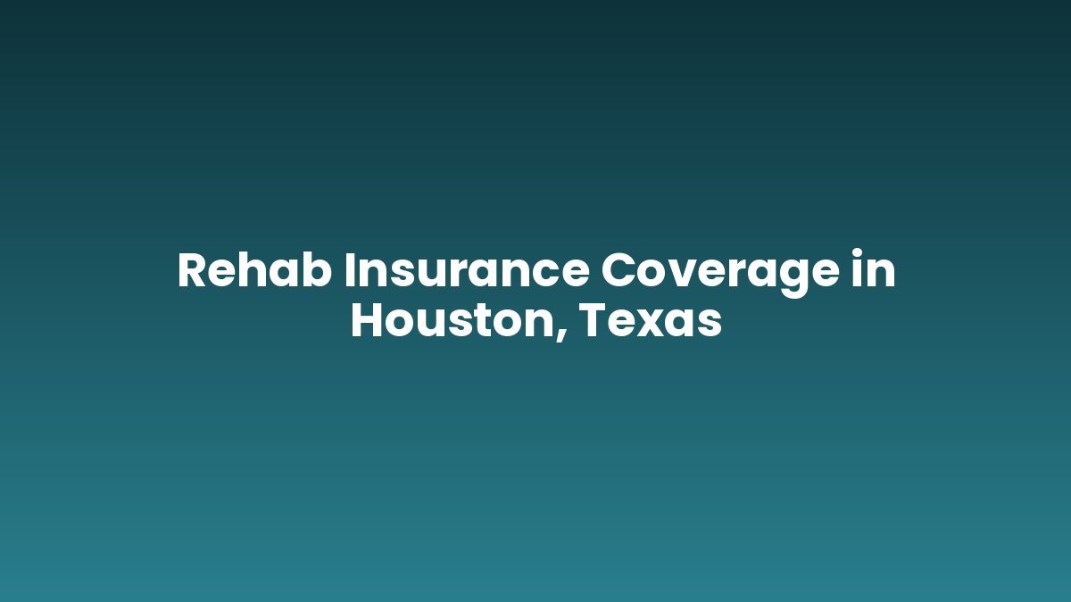 Rehab Insurance Coverage in Houston, Texas support and insurance verification