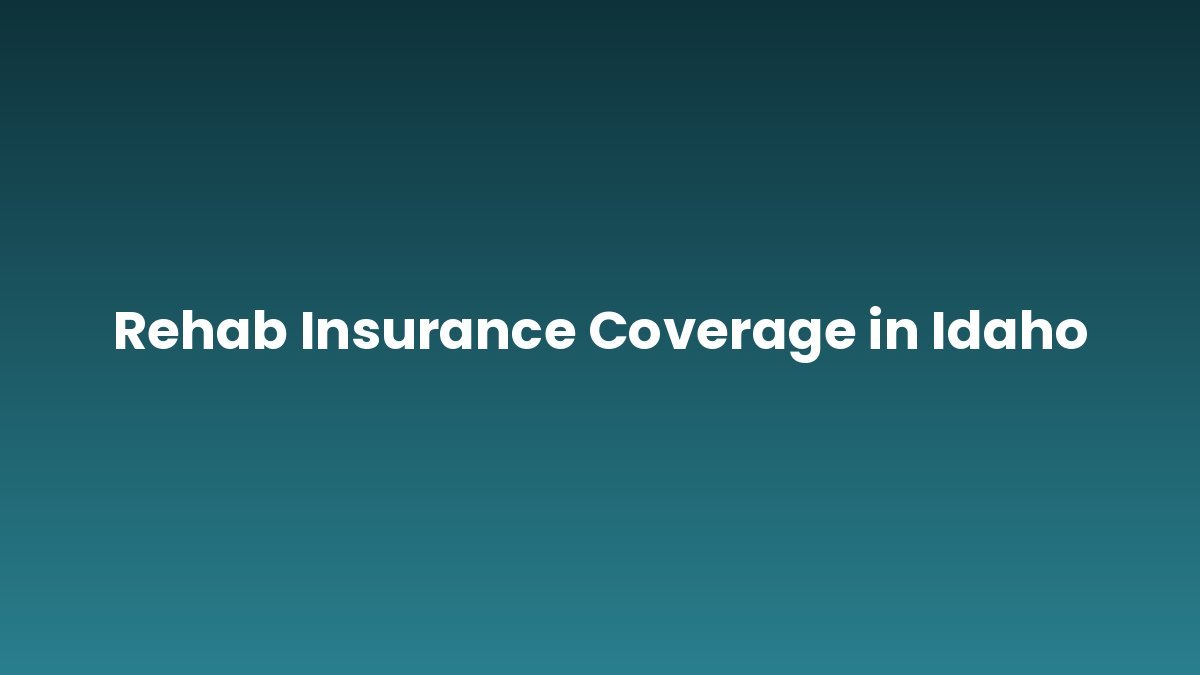 Rehab Insurance Coverage in Idaho support and insurance verification