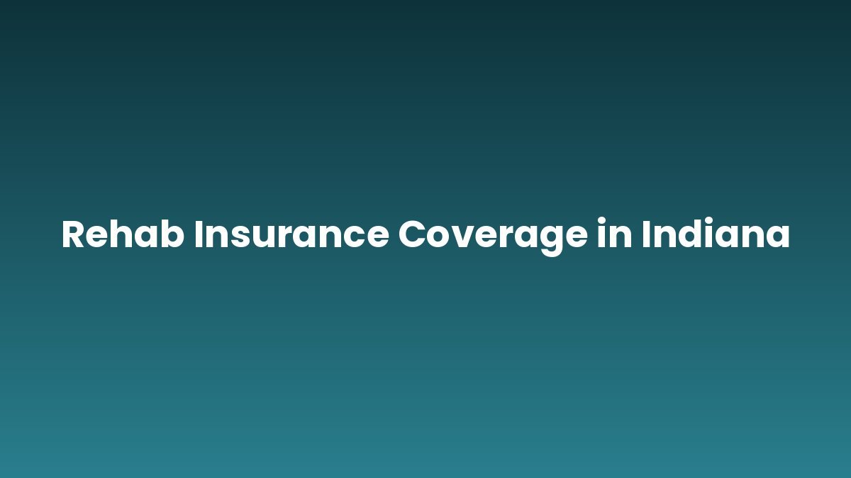 Rehab Insurance Coverage in Indiana support and insurance verification
