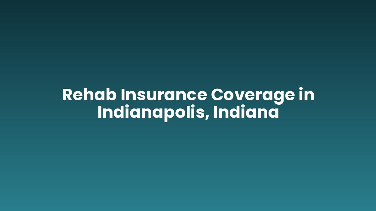 Rehab Insurance Coverage in Indianapolis, Indiana support and insurance verification