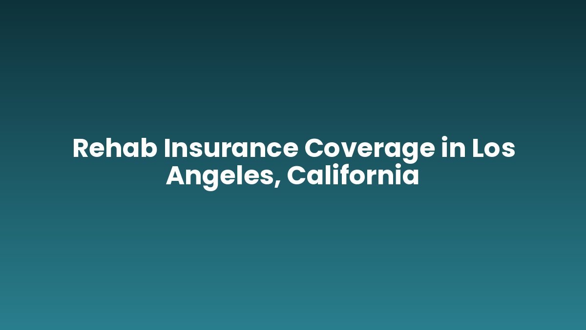 Rehab Insurance Coverage in Los Angeles, California support and insurance verification
