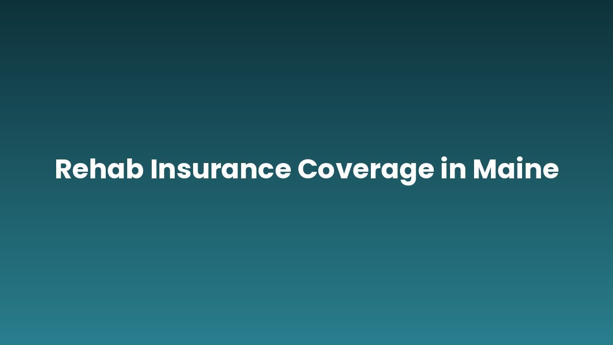 Rehab Insurance Coverage in Maine support and insurance verification