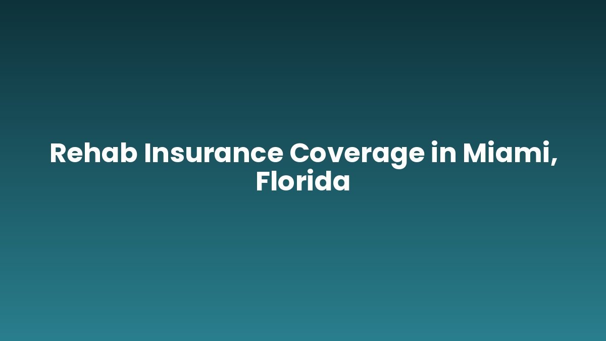 Rehab Insurance Coverage in Miami, Florida support and insurance verification