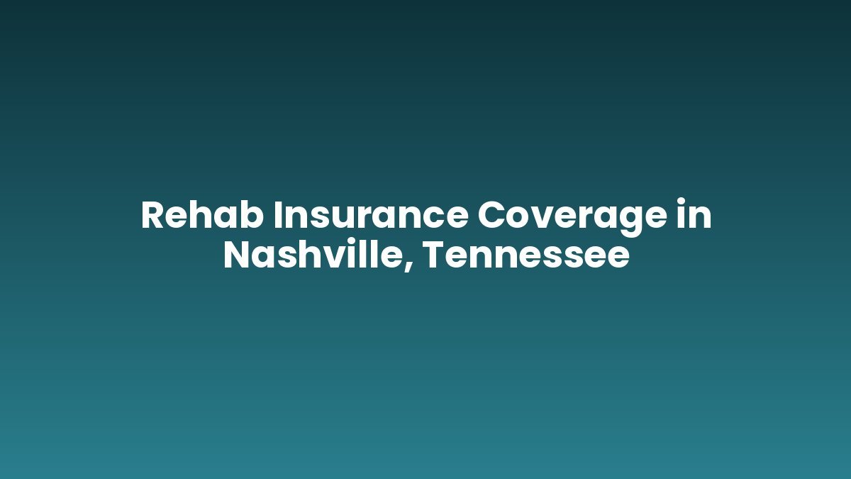 Rehab Insurance Coverage in Nashville, Tennessee support and insurance verification
