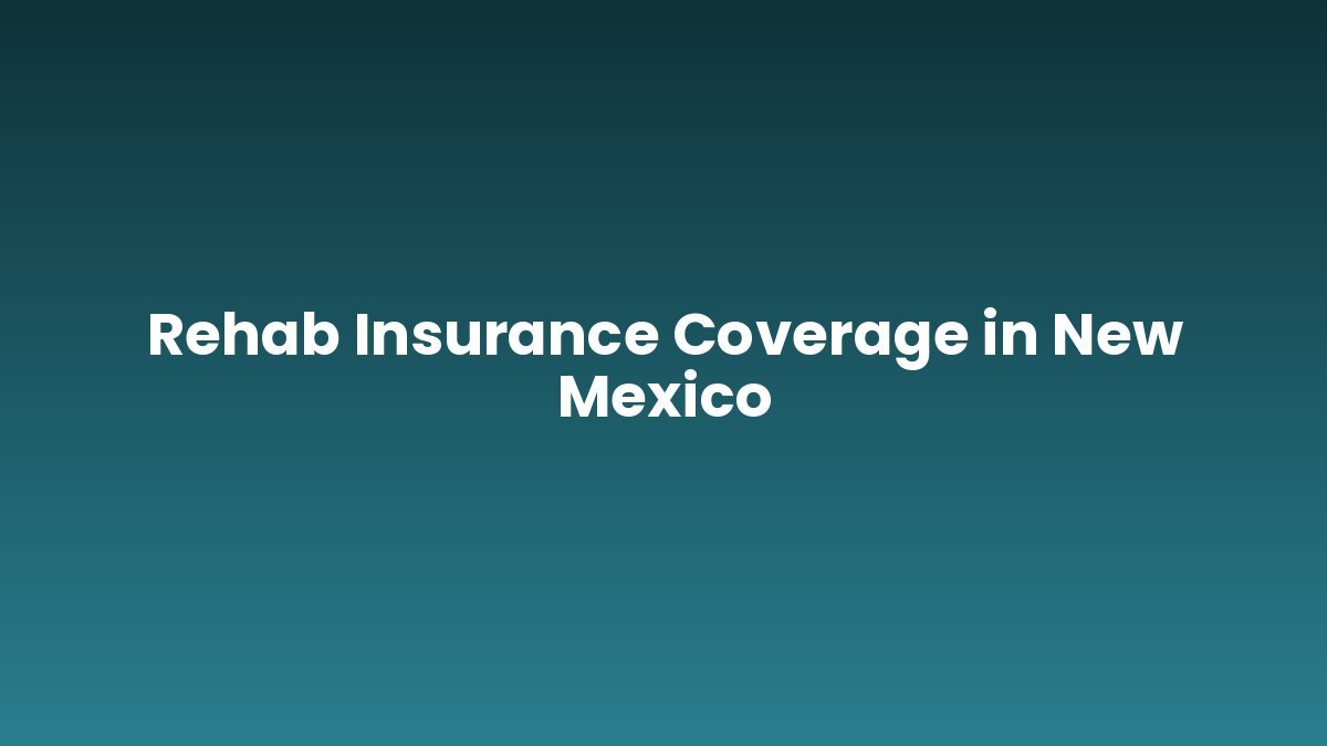 Rehab Insurance Coverage in New Mexico support and insurance verification