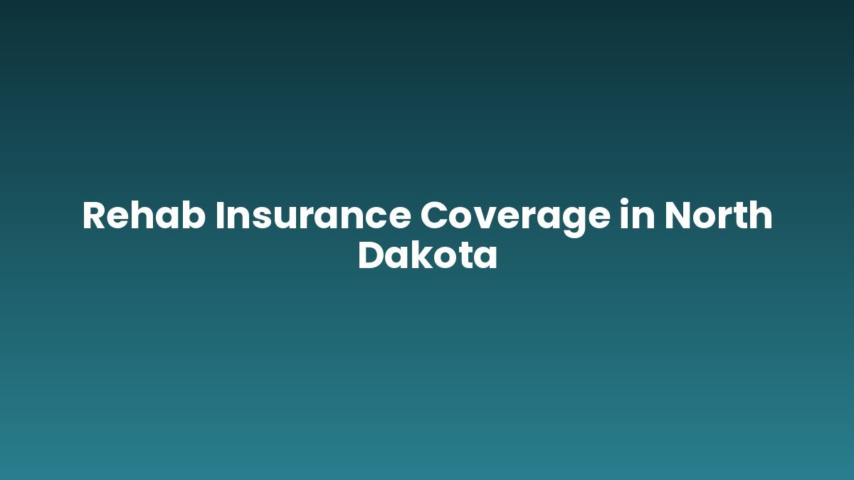 Rehab Insurance Coverage in North Dakota support and insurance verification