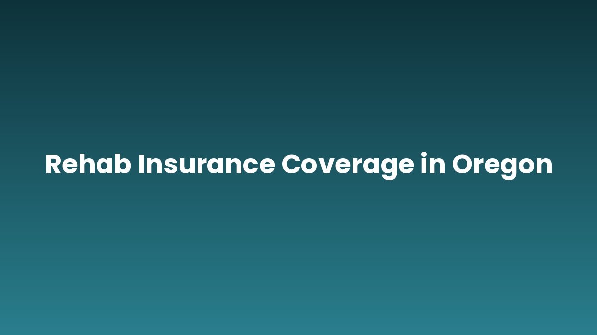 Rehab Insurance Coverage in Oregon support and insurance verification