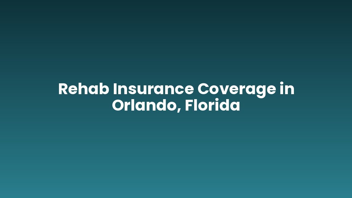 Rehab Insurance Coverage in Orlando, Florida support and insurance verification