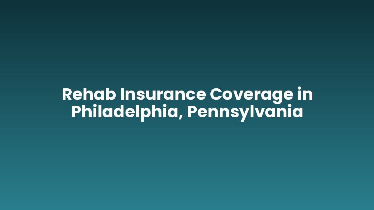 Rehab Insurance Coverage in Philadelphia, Pennsylvania support and insurance verification