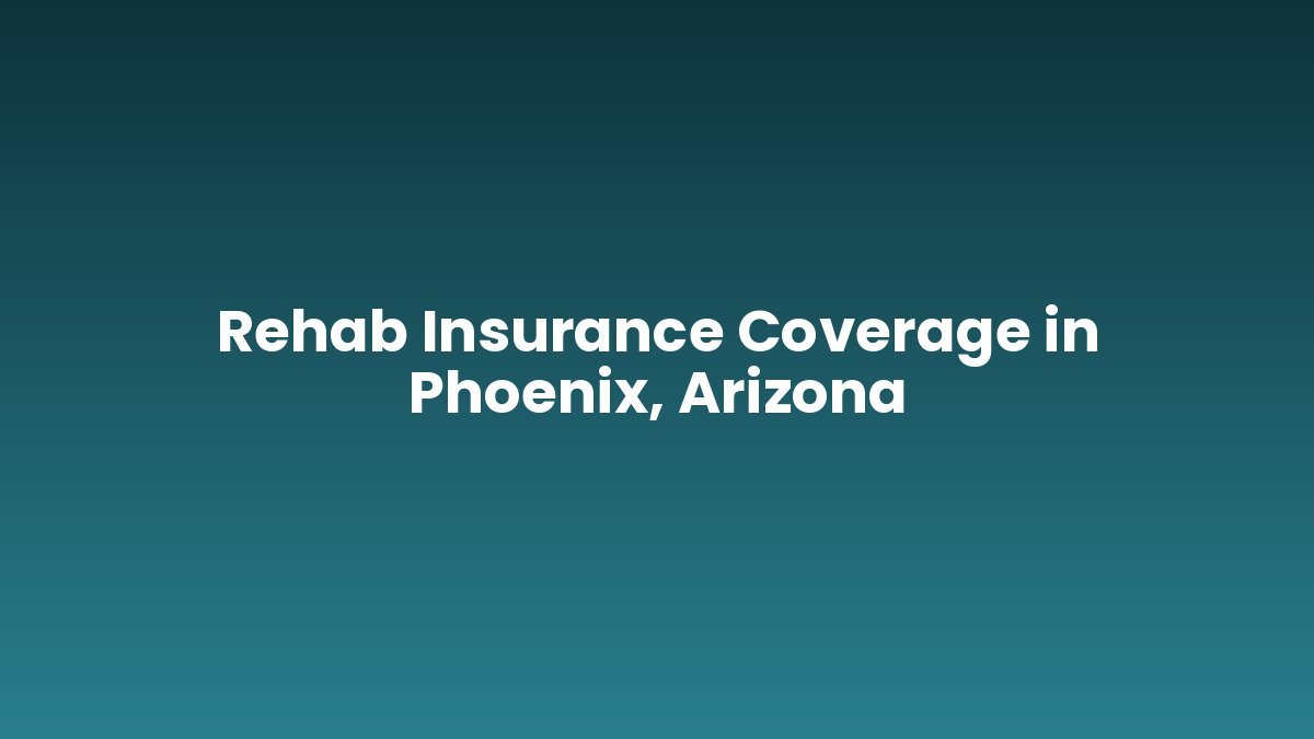 Rehab Insurance Coverage in Phoenix, Arizona support and insurance verification