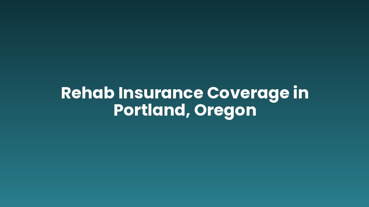 Rehab Insurance Coverage in Portland, Oregon support and insurance verification
