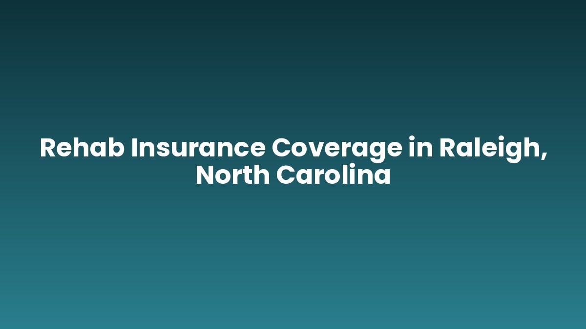 Rehab Insurance Coverage in Raleigh, North Carolina support and insurance verification