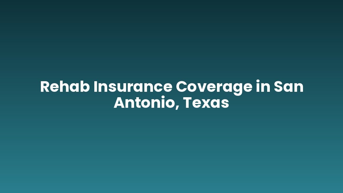 Rehab Insurance Coverage in San Antonio, Texas support and insurance verification