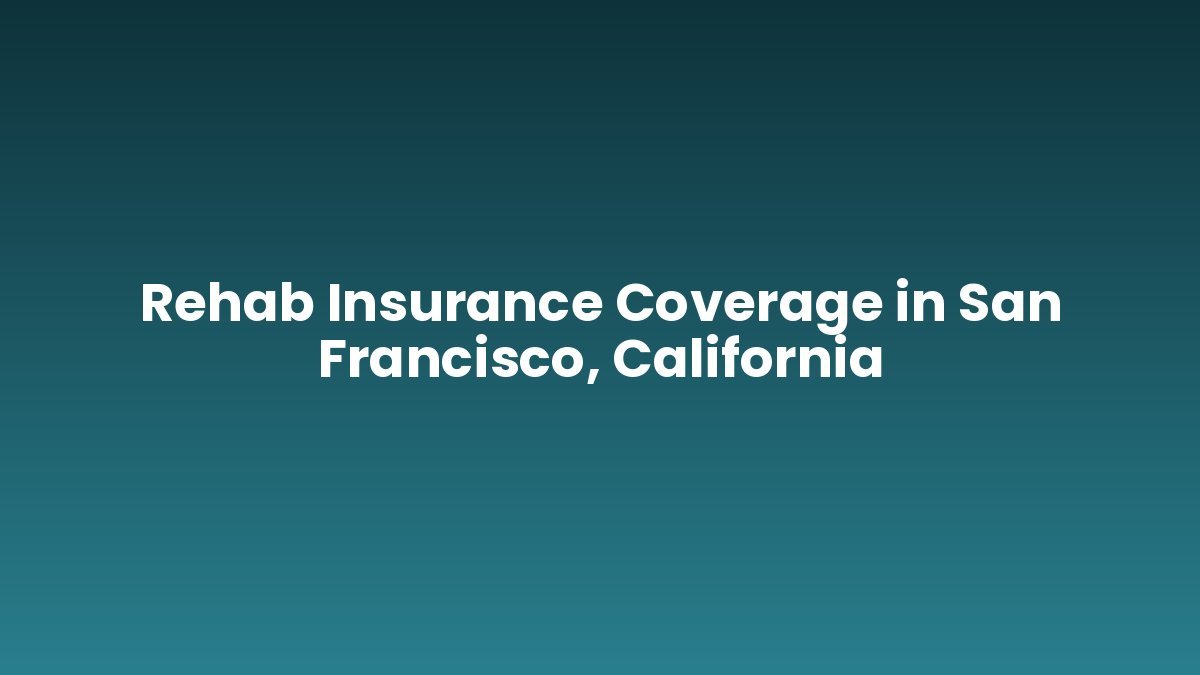 Rehab Insurance Coverage in San Francisco, California support and insurance verification