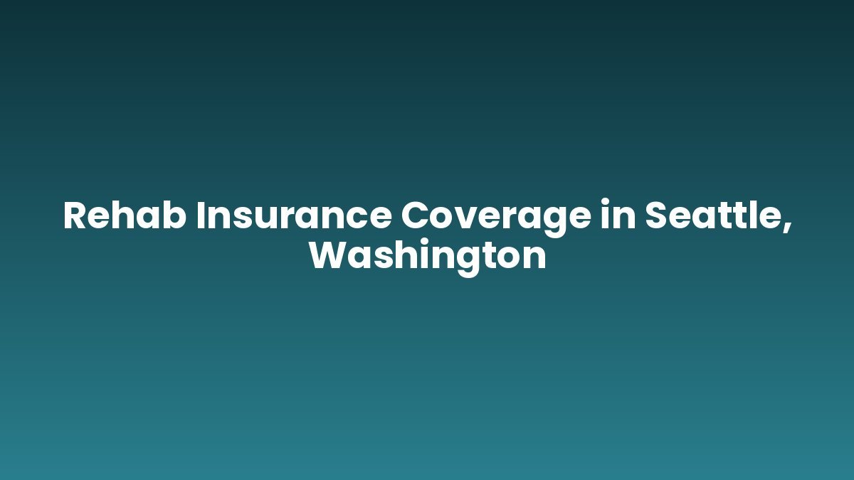 Rehab Insurance Coverage in Seattle, Washington support and insurance verification