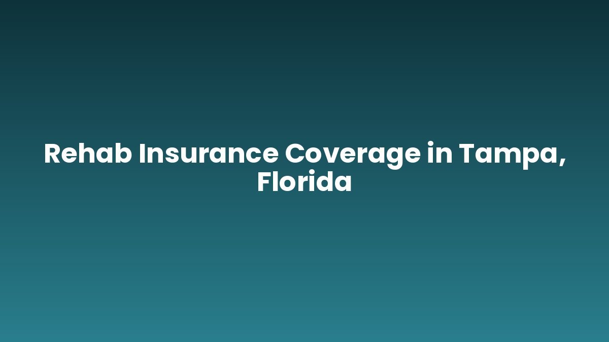 Rehab Insurance Coverage in Tampa, Florida support and insurance verification