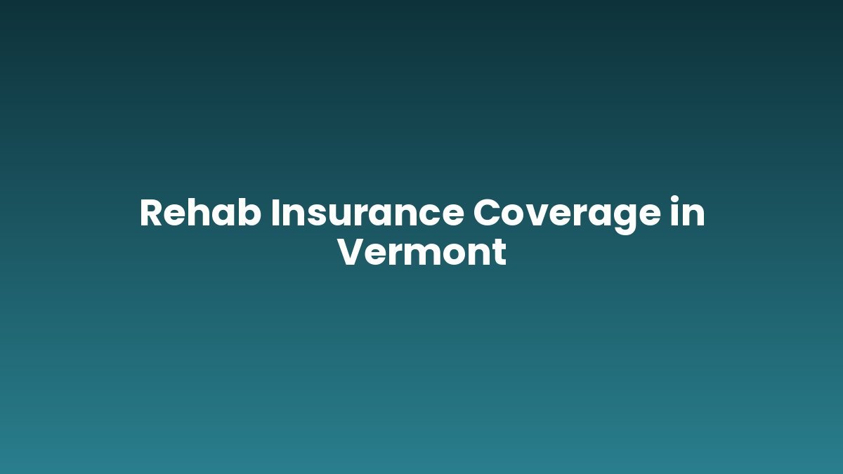 Rehab Insurance Coverage in Vermont support and insurance verification