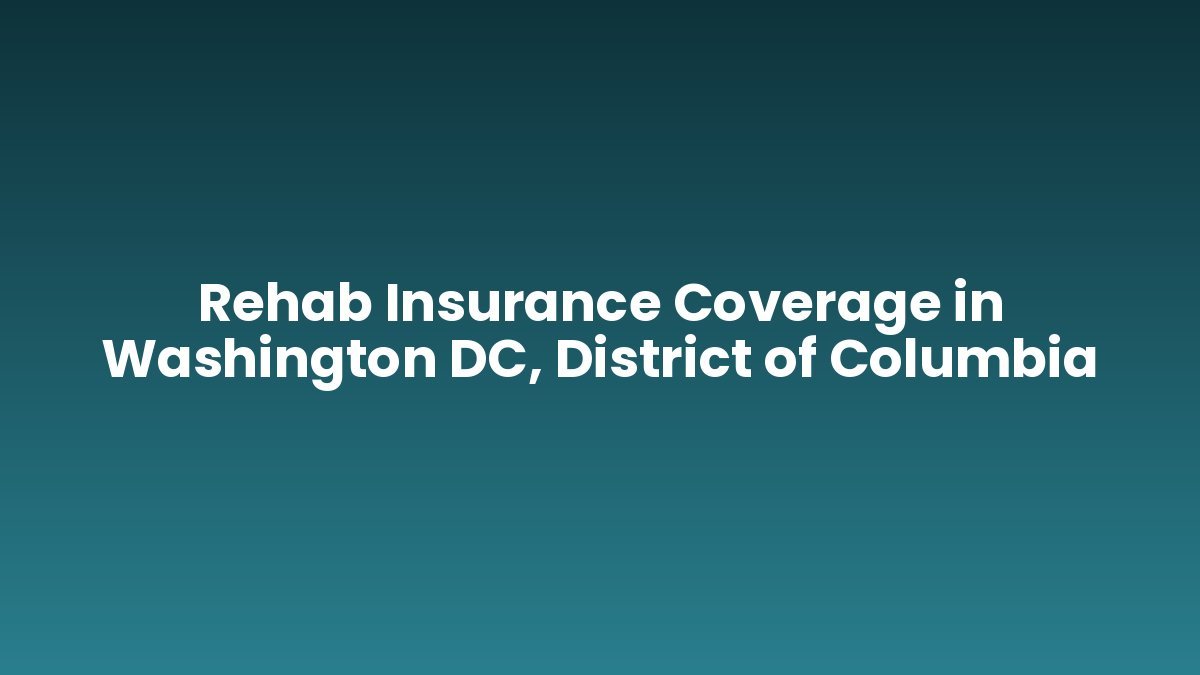 Rehab Insurance Coverage in Washington DC, District of Columbia support and insurance verification