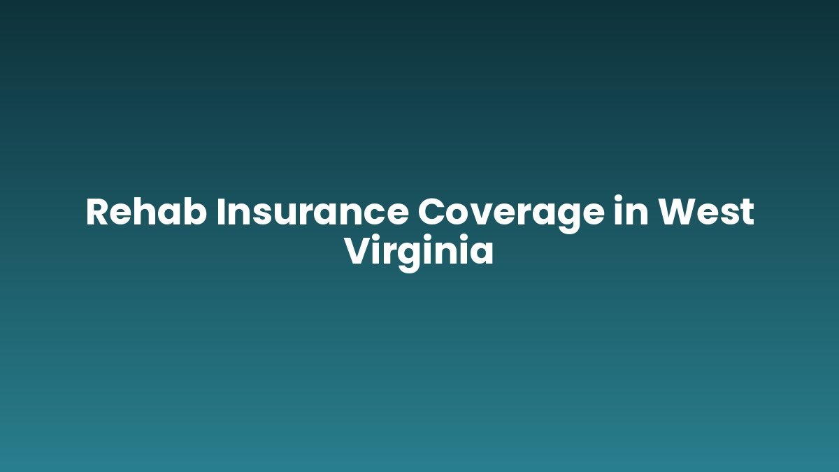 Rehab Insurance Coverage in West Virginia support and insurance verification