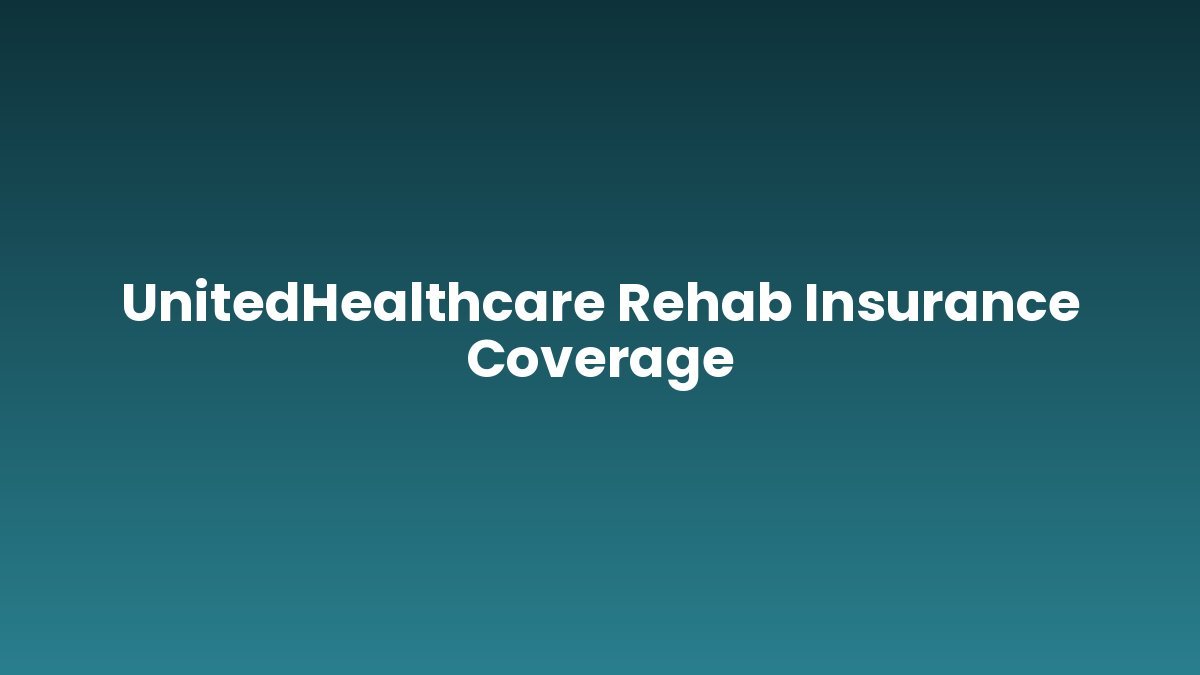 UnitedHealthcare Rehab Insurance Coverage support and insurance verification