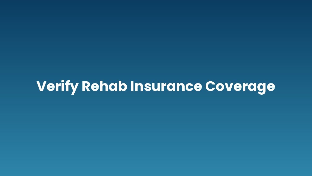 Verify Rehab Insurance Coverage support and insurance verification