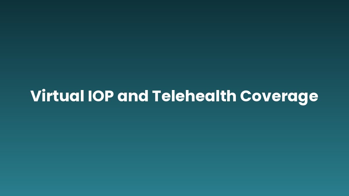 Virtual IOP and Telehealth Coverage support and insurance verification